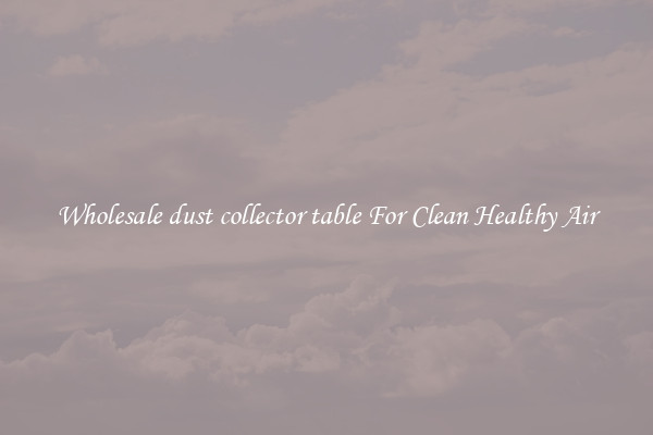 Wholesale dust collector table For Clean Healthy Air