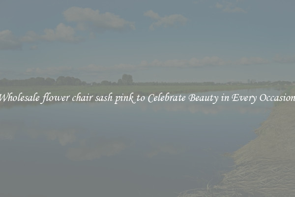 Wholesale flower chair sash pink to Celebrate Beauty in Every Occasions