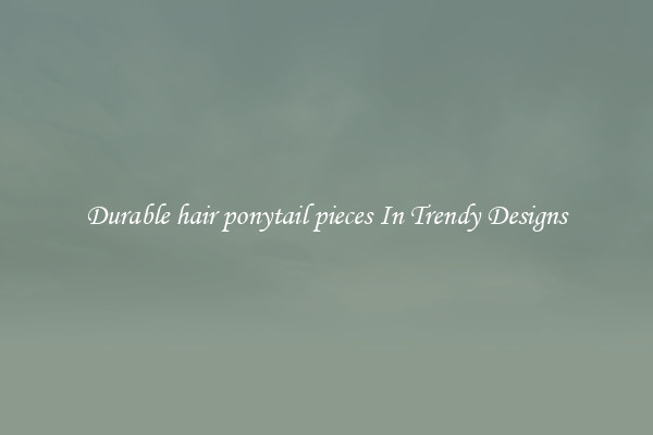 Durable hair ponytail pieces In Trendy Designs