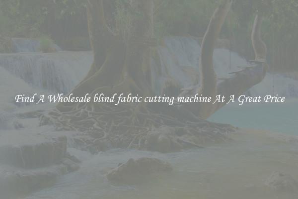 Find A Wholesale blind fabric cutting machine At A Great Price