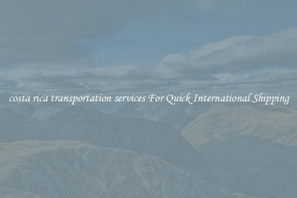 costa rica transportation services For Quick International Shipping