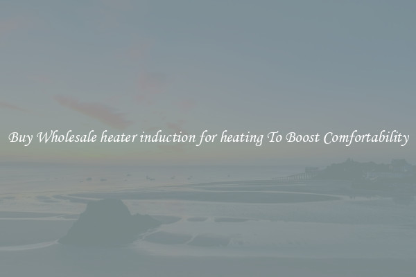 Buy Wholesale heater induction for heating To Boost Comfortability