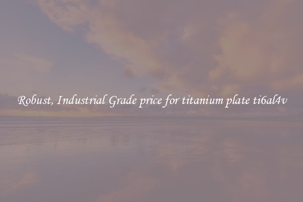 Robust, Industrial Grade price for titanium plate ti6al4v