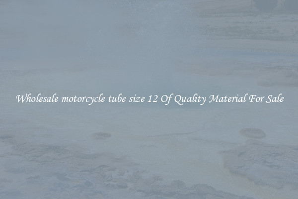 Wholesale motorcycle tube size 12 Of Quality Material For Sale