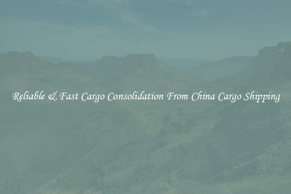 Reliable & Fast Cargo Consolidation From China Cargo Shipping