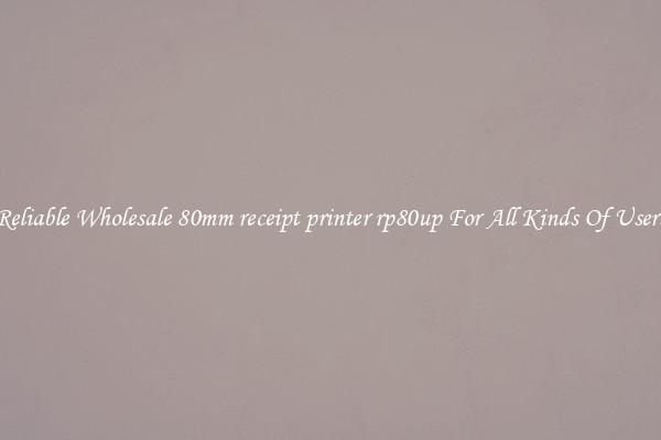 Reliable Wholesale 80mm receipt printer rp80up For All Kinds Of Users