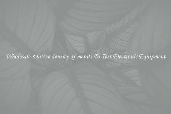 Wholesale relative density of metals To Test Electronic Equipment
