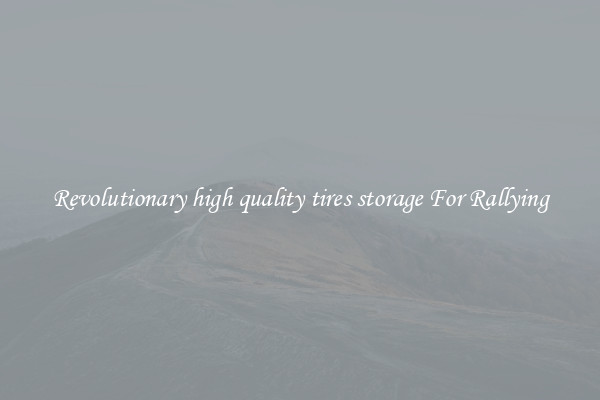 Revolutionary high quality tires storage For Rallying