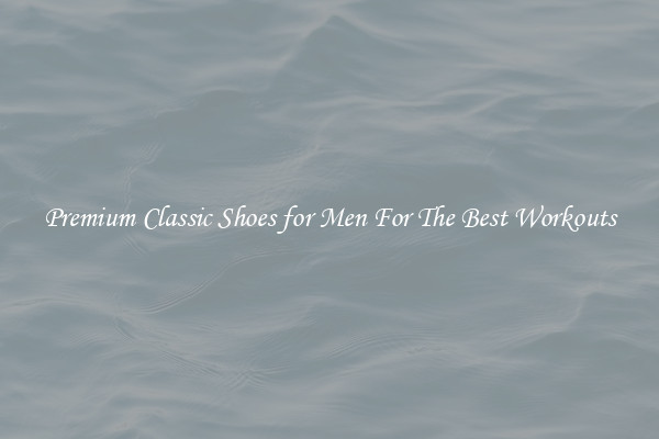 Premium Classic Shoes for Men For The Best Workouts