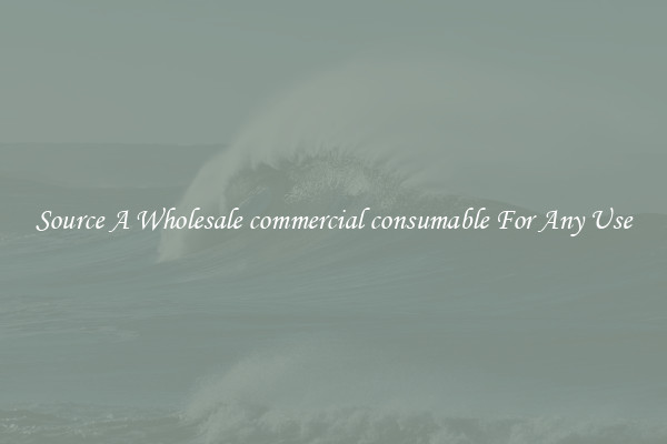 Source A Wholesale commercial consumable For Any Use
