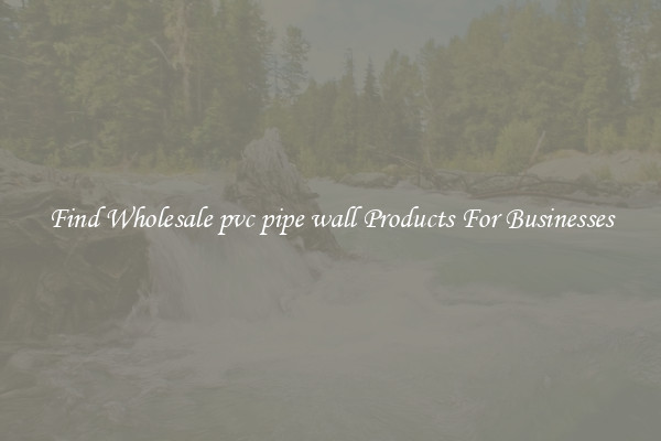Find Wholesale pvc pipe wall Products For Businesses