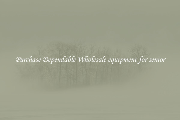 Purchase Dependable Wholesale equipment for senior