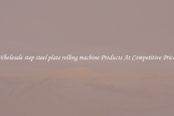Wholesale step steel plate rolling machine Products At Competitive Prices