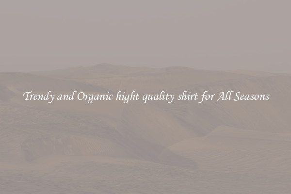 Trendy and Organic hight quality shirt for All Seasons