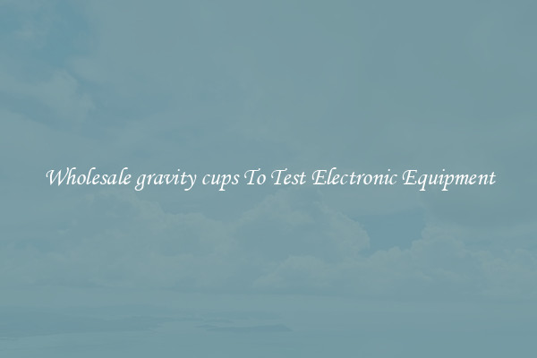 Wholesale gravity cups To Test Electronic Equipment