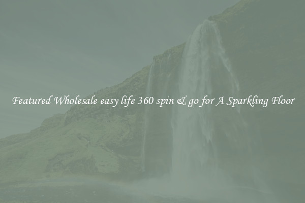 Featured Wholesale easy life 360 spin & go for A Sparkling Floor