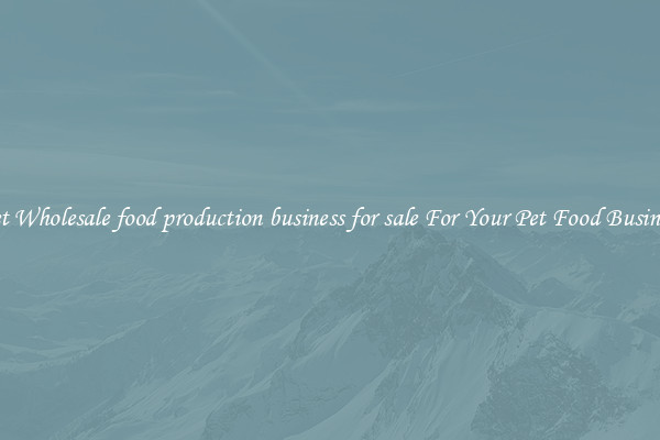 Get Wholesale food production business for sale For Your Pet Food Business