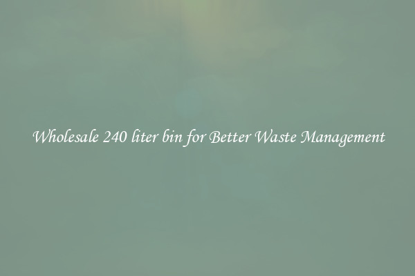 Wholesale 240 liter bin for Better Waste Management