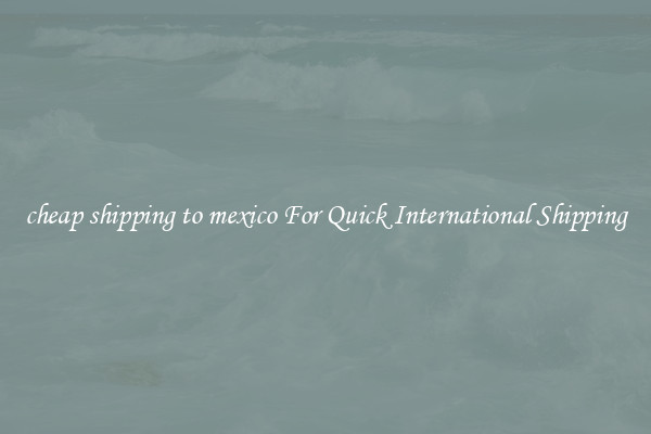 cheap shipping to mexico For Quick International Shipping