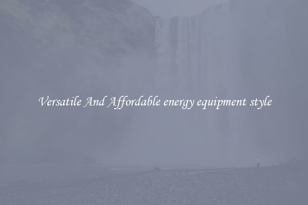 Versatile And Affordable energy equipment style
