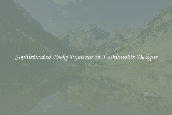 Sophisticated Peeks Eyewear in Fashionable Designs