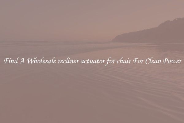 Find A Wholesale recliner actuator for chair For Clean Power