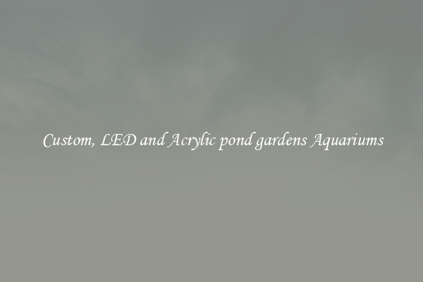 Custom, LED and Acrylic pond gardens Aquariums