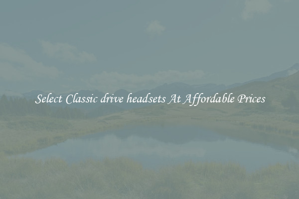 Select Classic drive headsets At Affordable Prices
