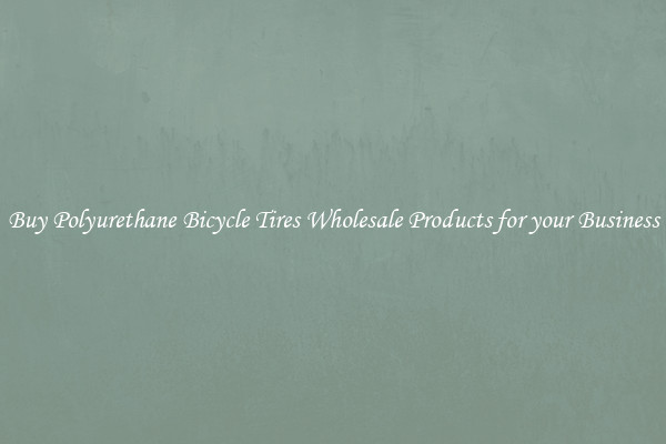 Buy Polyurethane Bicycle Tires Wholesale Products for your Business