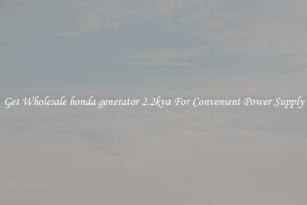 Get Wholesale honda generator 2.2kva For Convenient Power Supply