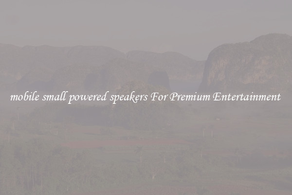 mobile small powered speakers For Premium Entertainment 