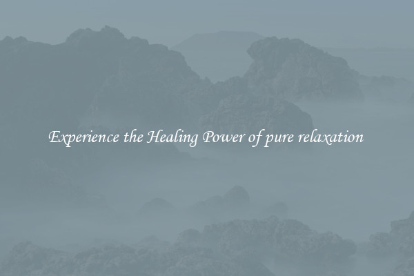 Experience the Healing Power of pure relaxation 