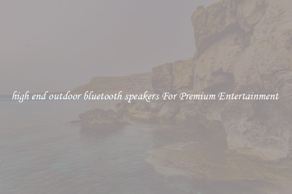 high end outdoor bluetooth speakers For Premium Entertainment 