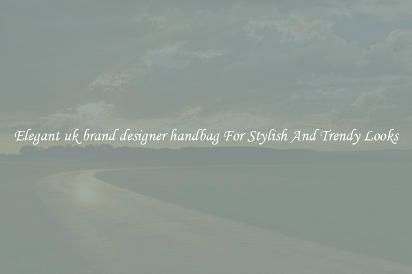 Elegant uk brand designer handbag For Stylish And Trendy Looks