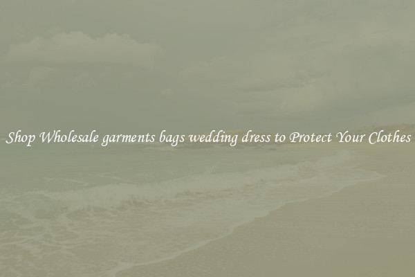 Shop Wholesale garments bags wedding dress to Protect Your Clothes
