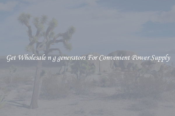 Get Wholesale n g generators For Convenient Power Supply