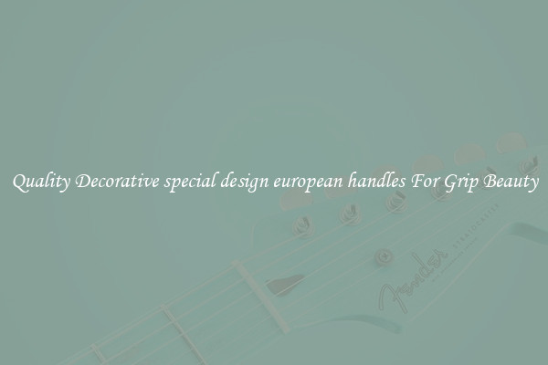 Quality Decorative special design european handles For Grip Beauty