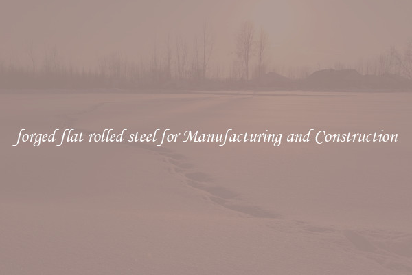forged flat rolled steel for Manufacturing and Construction