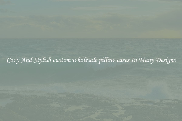 Cozy And Stylish custom wholesale pillow cases In Many Designs