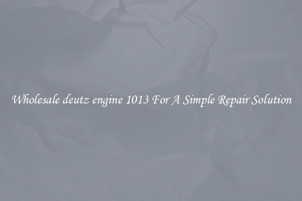 Wholesale deutz engine 1013 For A Simple Repair Solution