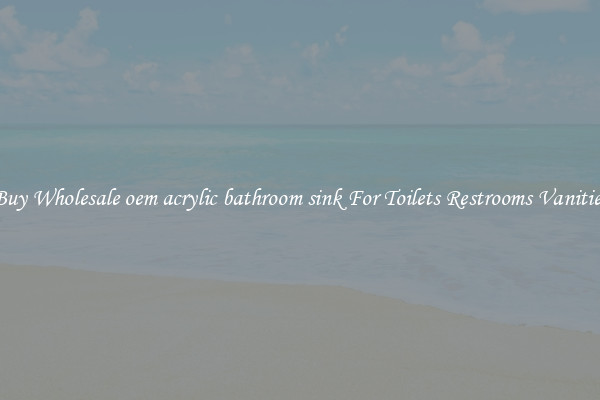 Buy Wholesale oem acrylic bathroom sink For Toilets Restrooms Vanities
