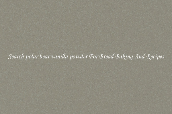 Search polar bear vanilla powder For Bread Baking And Recipes