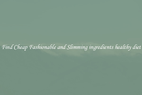 Find Cheap Fashionable and Slimming ingredients healthy diet