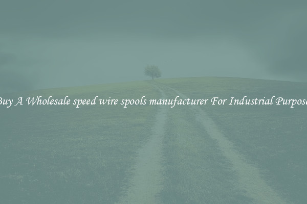 Buy A Wholesale speed wire spools manufacturer For Industrial Purposes