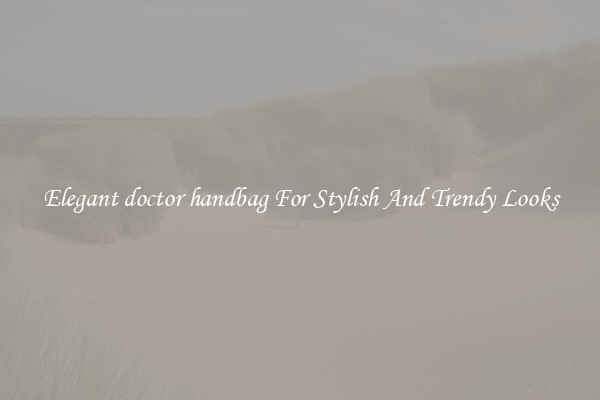 Elegant doctor handbag For Stylish And Trendy Looks