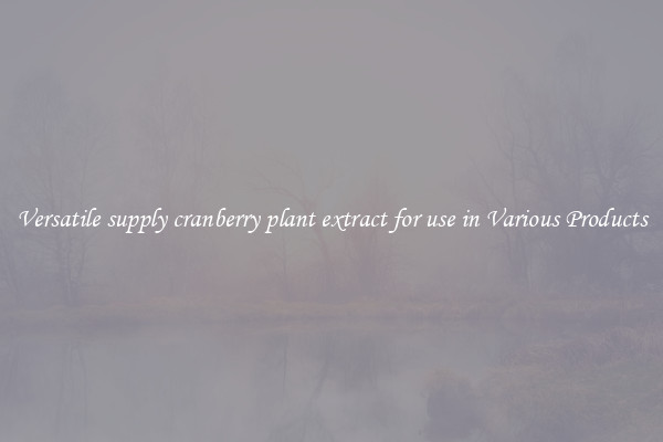 Versatile supply cranberry plant extract for use in Various Products