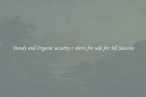 Trendy and Organic security t shirts for sale for All Seasons