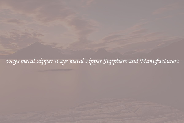 ways metal zipper ways metal zipper Suppliers and Manufacturers