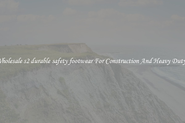 Buy Wholesale s2 durable safety footwear For Construction And Heavy Duty Work