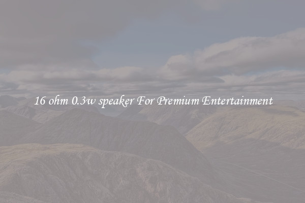16 ohm 0.3w speaker For Premium Entertainment